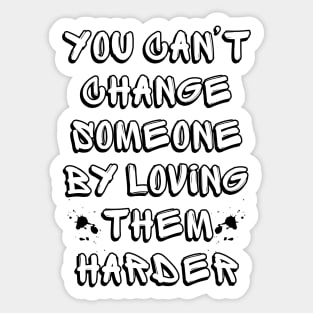 You Can't Change Someone By Loving Them Harder Sticker